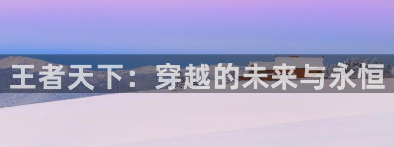 风车动漫羞羞漫画：王者天下：穿越的未来与永恒