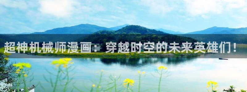 动漫在线樱花：超神机械师漫画：穿越时空的未来英雄们！